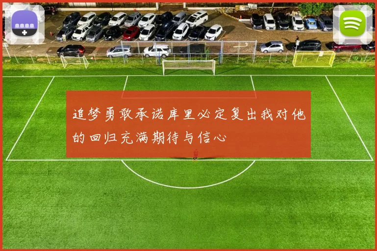 追梦勇敢承诺库里必定复出我对他的回归充满期待与信心