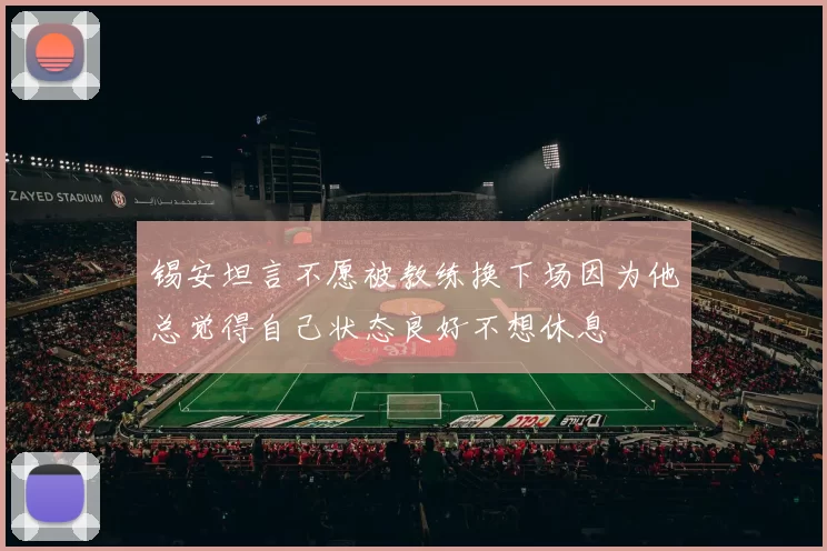 锡安坦言不愿被教练换下场因为他总觉得自己状态良好不想休息