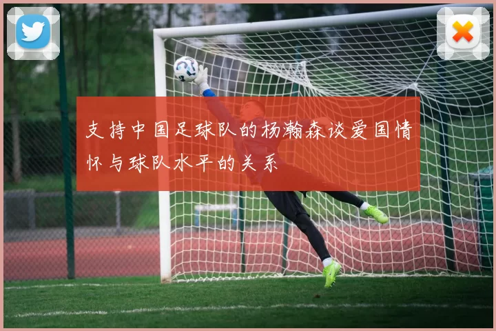 支持中国足球队的杨瀚森谈爱国情怀与球队水平的关系