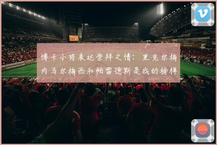 博卡小将表达崇拜之情：里克尔梅内马尔梅西和帕雷德斯是我的榜样