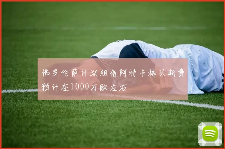 佛罗伦萨计划租借阿特卡梅买断费预计在1000万欧左右