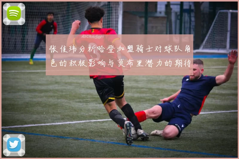 张佳玮分析哈登加盟骑士对球队角色的积极影响与莫布里潜力的期待