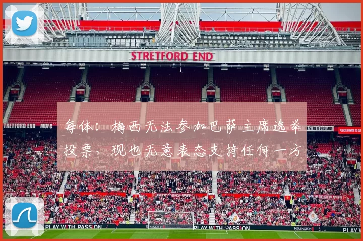 每体：梅西无法参加巴萨主席选举投票，现也无意表态支持任何一方
