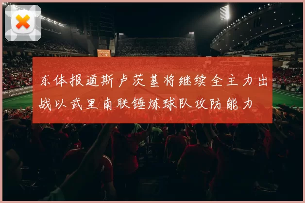 东体报道斯卢茨基将继续全主力出战以武里南联锤炼球队攻防能力