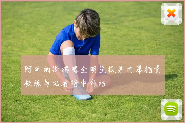 阿里纳斯揭露全明星投票内幕指责教练与记者暗中勾结