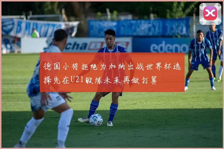 德国小将拒绝为加纳出战世界杯选择先在U21锻炼未来再做打算