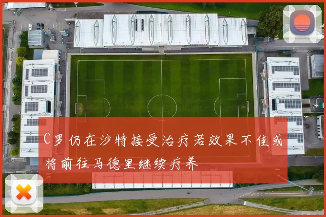 C罗仍在沙特接受治疗若效果不佳或将前往马德里继续疗养