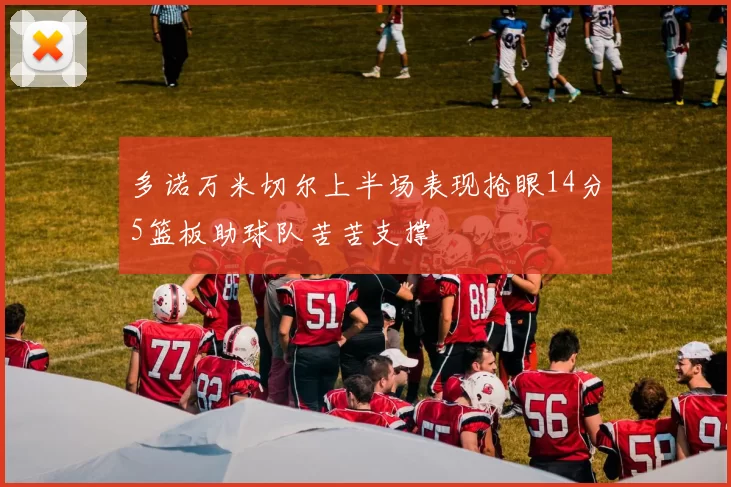 多诺万米切尔上半场表现抢眼14分5篮板助球队苦苦支撑