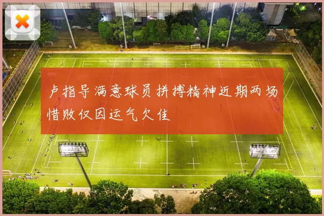 卢指导满意球员拼搏精神近期两场惜败仅因运气欠佳
