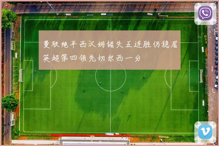 曼联绝平西汉姆错失五连胜仍稳居英超第四领先切尔西一分