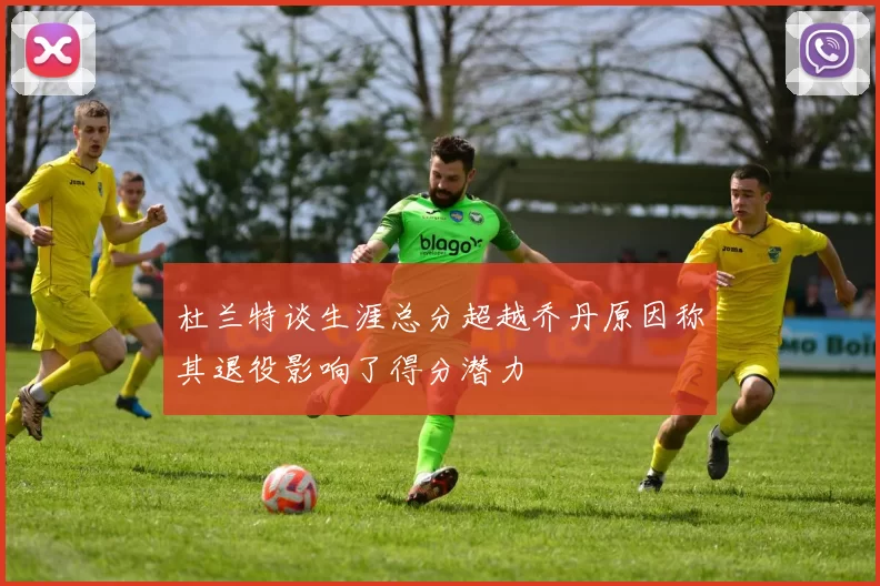 杜兰特谈生涯总分超越乔丹原因称其退役影响了得分潜力