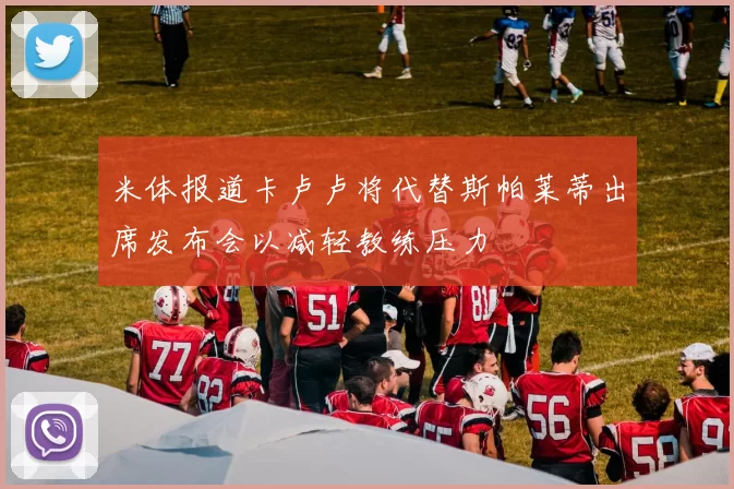 米体报道卡卢卢将代替斯帕莱蒂出席发布会以减轻教练压力